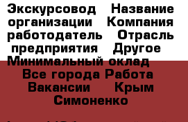 Экскурсовод › Название организации ­ Компания-работодатель › Отрасль предприятия ­ Другое › Минимальный оклад ­ 1 - Все города Работа » Вакансии   . Крым,Симоненко